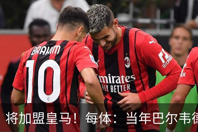 将加盟皇马！每体：当年巴尔韦德更喜欢米兰达，以1000万卖掉库库